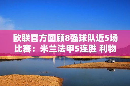 欧联官方回顾8强球队近5场比赛：米兰法甲5连胜 利物浦3胜2平