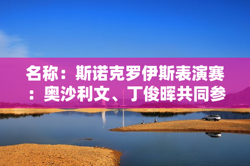 名称：斯诺克罗伊斯表演赛：奥沙利文、丁俊晖共同参赛 5月15日、16日连续打两场比赛