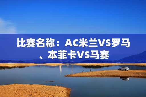 比赛名称：AC米兰VS罗马、本菲卡VS马赛