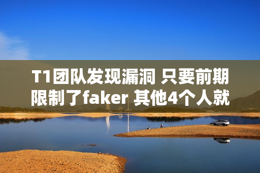 T1团队发现漏洞 只要前期限制了faker 其他4个人就没用了