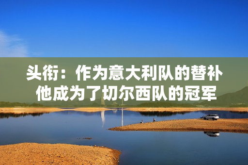 头衔：作为意大利队的替补 他成为了切尔西队的冠军 即使失败了 他仍微笑着选择了成功