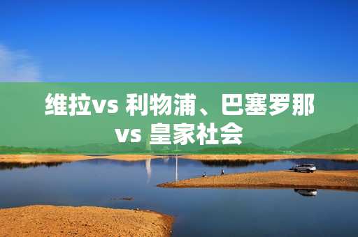 维拉vs 利物浦、巴塞罗那vs 皇家社会