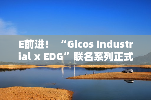 E前进！ “Gicos Industrial x EDG”联名系列正式发售