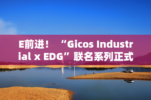 E前进！ “Gicos Industrial x EDG”联名系列正式发售