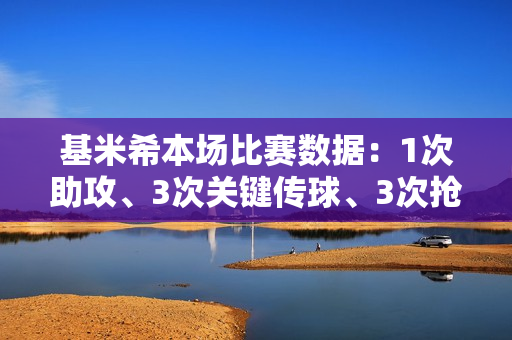 基米希本场比赛数据：1次助攻、3次关键传球、3次抢断、8.7分 全场最高分