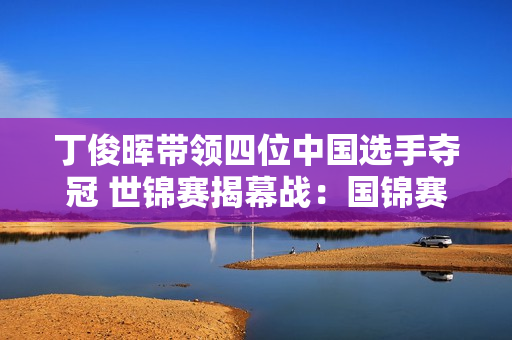 丁俊晖带领四位中国选手夺冠 世锦赛揭幕战：国锦赛冠军张安达与卫冕冠军展开对决