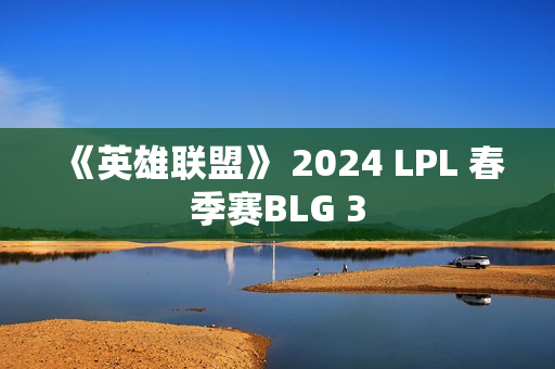 《英雄联盟》 2024 LPL 春季赛BLG 3