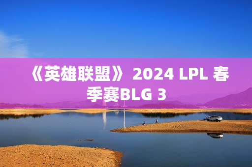 《英雄联盟》 2024 LPL 春季赛BLG 3