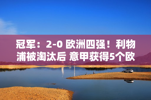 冠军：2-0 欧洲四强！利物浦被淘汰后 意甲获得5个欧冠名额 英超被淘汰