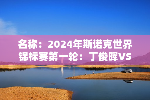 名称：2024年斯诺克世界锦标赛第一轮：丁俊晖VS杰克·利索夫斯基