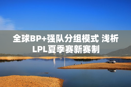 全球BP+强队分组模式 浅析LPL夏季赛新赛制