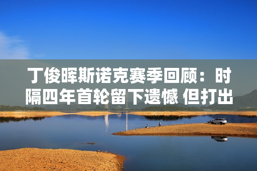 丁俊晖斯诺克赛季回顾：时隔四年首轮留下遗憾 但打出147杆、两度打进决赛后依然表现出色！