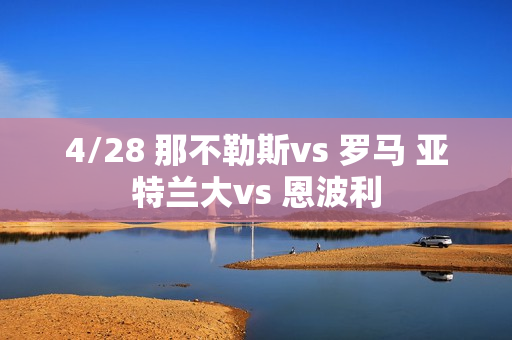 4/28 那不勒斯vs 罗马 亚特兰大vs 恩波利