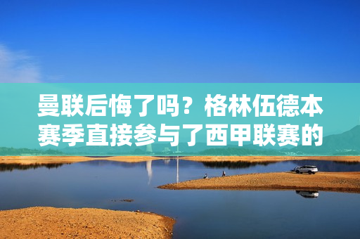 曼联后悔了吗？格林伍德本赛季直接参与了西甲联赛的12个进球