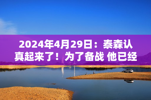 2024年4月29日：泰森认真起来了！为了备战 他已经禁欲六周多了！ #.