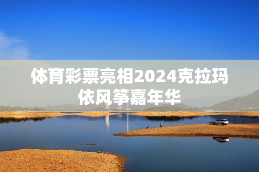 体育彩票亮相2024克拉玛依风筝嘉年华