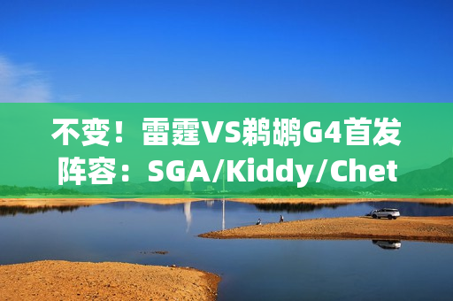 不变！雷霆VS鹈鹕G4首发阵容：SGA/Kiddy/Chet/Jalen Way/Dort