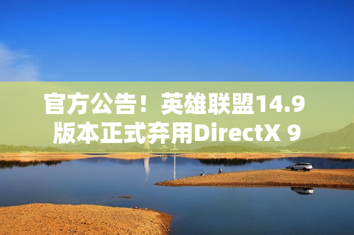 官方公告！英雄联盟14.9 版本正式弃用DirectX 9