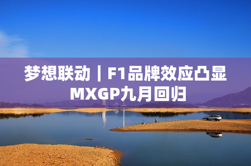 梦想联动｜F1品牌效应凸显 MXGP九月回归