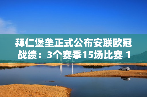 拜仁堡垒正式公布安联欧冠战绩：3个赛季15场比赛 12胜3平 不败