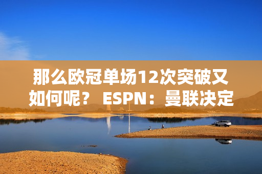 那么欧冠单场12次突破又如何呢？ ESPN：曼联决定出售桑乔 不顾十哈格