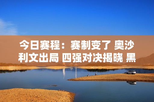 今日赛程：赛制变了 奥沙利文出局 四强对决揭晓 黑马有机会