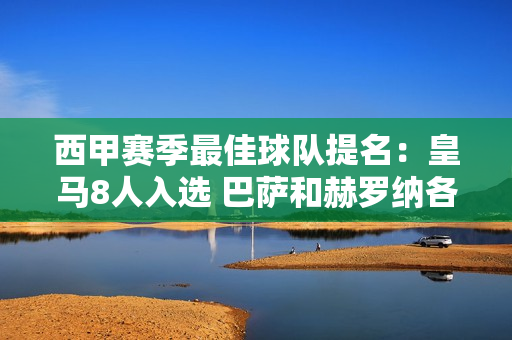 西甲赛季最佳球队提名：皇马8人入选 巴萨和赫罗纳各6人入选