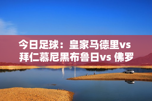 今日足球：皇家马德里vs 拜仁慕尼黑布鲁日vs 佛罗伦萨