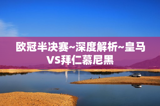 欧冠半决赛~深度解析~皇马VS拜仁慕尼黑