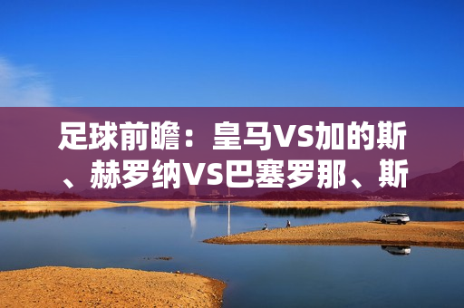 足球前瞻：皇马VS加的斯、赫罗纳VS巴塞罗那、斯图加特VS拜仁、多特蒙德VS奥格斯堡、