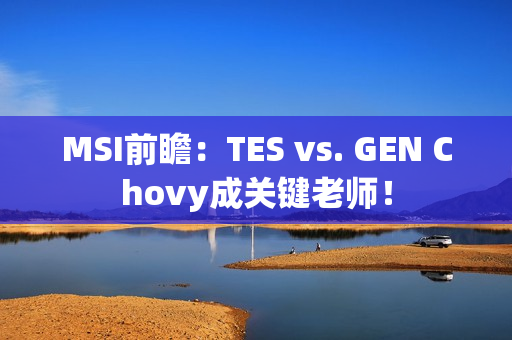 MSI前瞻：TES vs. GEN Chovy成关键老师！